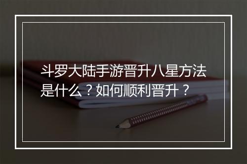 斗罗大陆手游晋升八星方法是什么？如何顺利晋升？