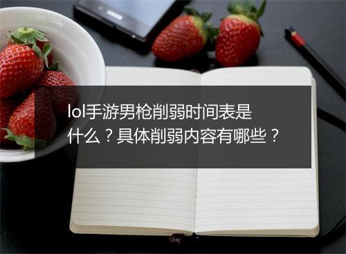 lol手游男枪削弱时间表是什么？具体削弱内容有哪些？