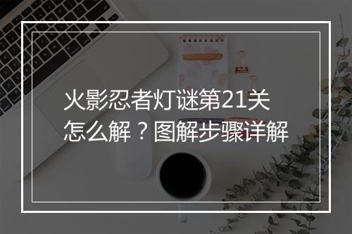 火影忍者灯谜第21关怎么解？图解步骤详解