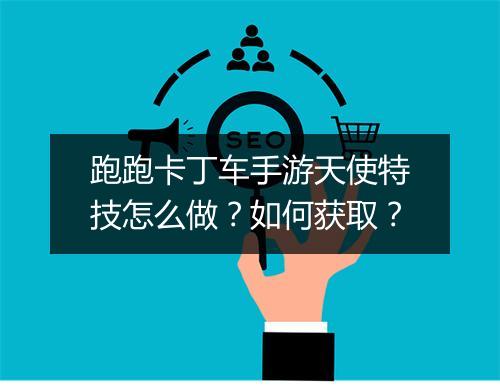 跑跑卡丁车手游天使特技怎么做？如何获取？