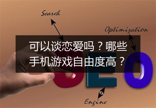 可以谈恋爱吗？哪些手机游戏自由度高？