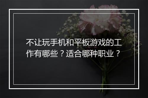 不让玩手机和平板游戏的工作有哪些?适合哪种职业?