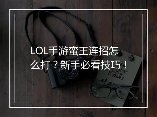 LOL手游蛮王连招怎么打?新手必看技巧!