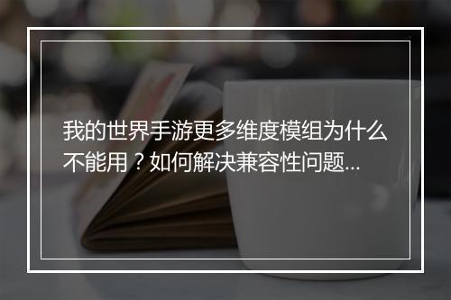 我的世界手游更多维度模组为什么不能用?如何解决兼容性问题?