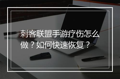 刺客联盟手游疗伤怎么做?如何快速恢复?