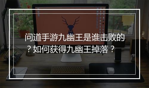 问道手游九幽王是谁击败的？如何获得九幽王掉落？