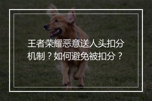王者荣耀恶意送人头扣分机制?如何避免被扣分?