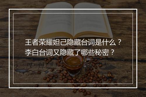王者荣耀妲己隐藏台词是什么？李白台词又隐藏了哪些秘密？