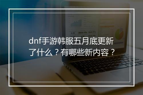 dnf手游韩服五月底更新了什么?有哪些新内容?