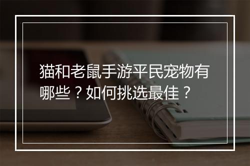 猫和老鼠手游平民宠物有哪些?如何挑选最佳?
