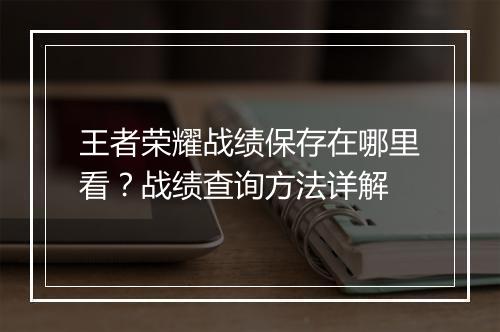 王者荣耀战绩保存在哪里看?战绩查询方法详解