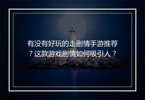 有没有好玩的走剧情手游推荐?这款游戏剧情如何吸引人?