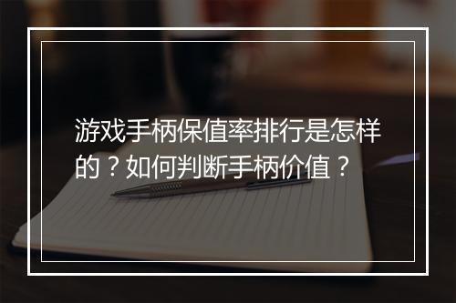 游戏手柄保值率排行是怎样的?如何判断手柄价值?