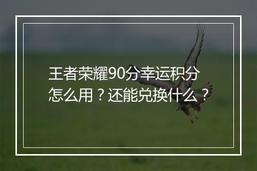 王者荣耀90分幸运积分怎么用?还能兑换什么?
