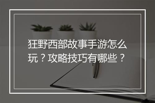 狂野西部故事手游怎么玩?攻略技巧有哪些?