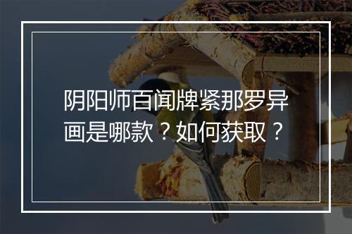阴阳师百闻牌紧那罗异画是哪款？如何获取？