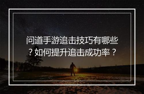 问道手游追击技巧有哪些？如何提升追击成功率？