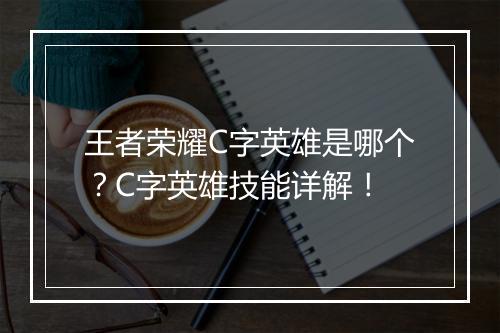 王者荣耀C字英雄是哪个?C字英雄技能详解!
