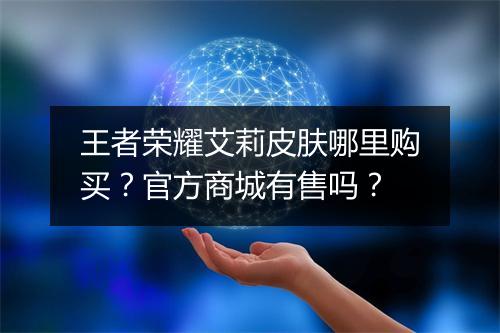 王者荣耀艾莉皮肤哪里购买？官方商城有售吗？