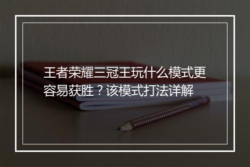 王者荣耀三冠王玩什么模式更容易获胜？该模式打法详解