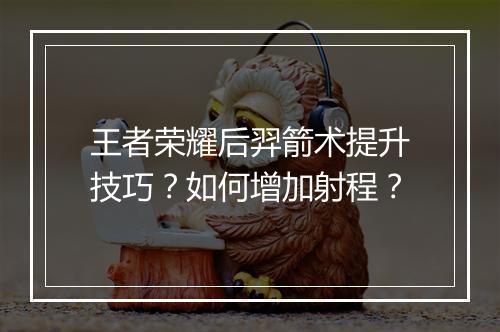 王者荣耀后羿箭术提升技巧?如何增加射程?