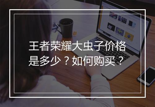 王者荣耀大虫子价格是多少？如何购买？