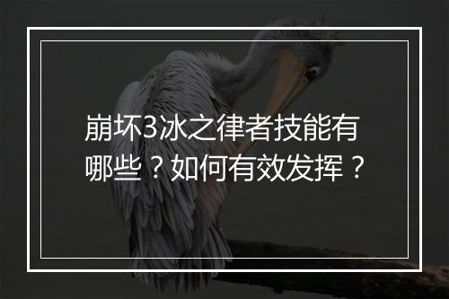 崩坏3冰之律者技能有哪些?如何有效发挥?