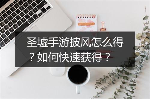 圣墟手游披风怎么得?如何快速获得?