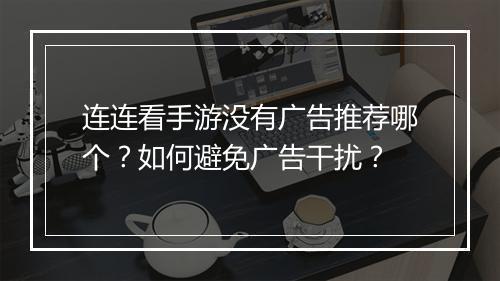 连连看手游没有广告推荐哪个?如何避免广告干扰?