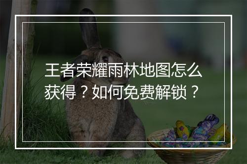 王者荣耀雨林地图怎么获得?如何免费解锁?