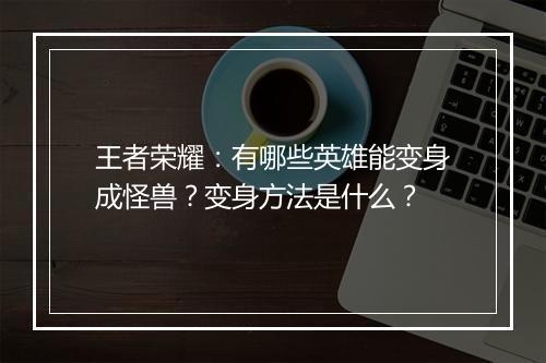 王者荣耀:有哪些英雄能变身成怪兽?变身方法是什么?
