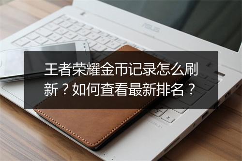 王者荣耀金币记录怎么刷新?如何查看最新排名?