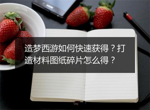 造梦西游如何快速获得？打造材料图纸碎片怎么得？