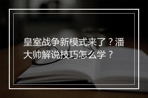 皇室战争新模式来了?潘大帅解说技巧怎么学?