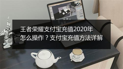 王者荣耀支付宝充值2020年怎么操作？支付宝充值方法详解