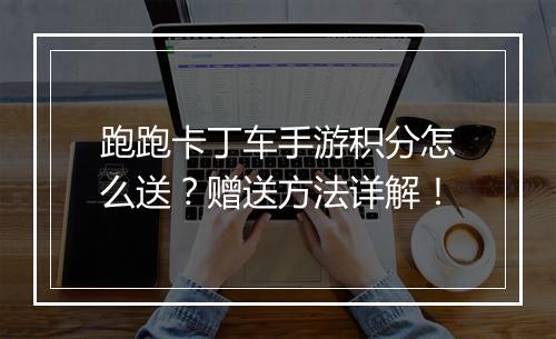 跑跑卡丁车手游积分怎么送？赠送方法详解！