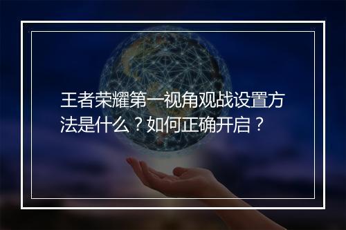 王者荣耀第一视角观战设置方法是什么?如何正确开启?