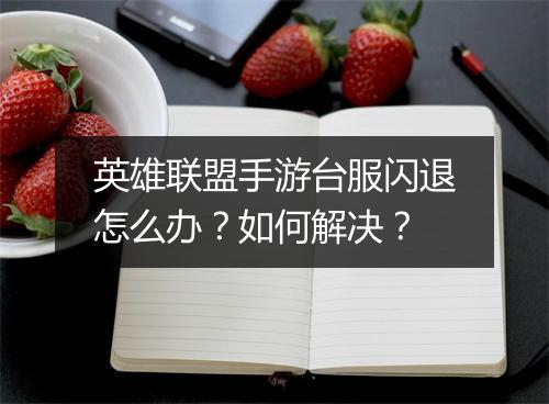 英雄联盟手游台服闪退怎么办？如何解决？
