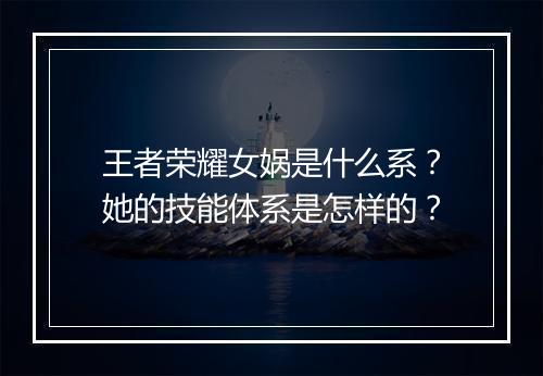 王者荣耀女娲是什么系？她的技能体系是怎样的？