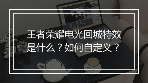 王者荣耀电光回城特效是什么？如何自定义？