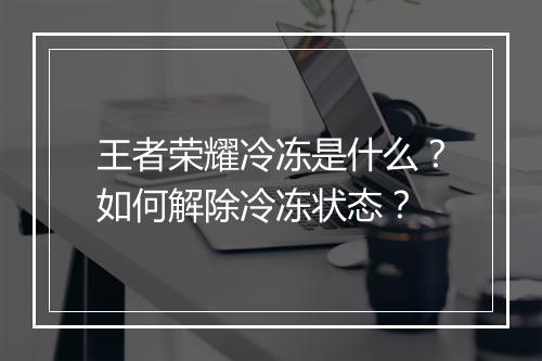 王者荣耀冷冻是什么?如何解除冷冻状态?