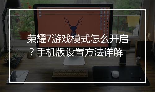 荣耀7游戏模式怎么开启？手机版设置方法详解