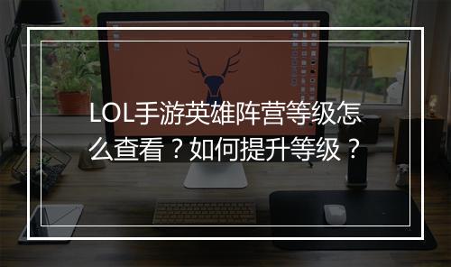 LOL手游英雄阵营等级怎么查看？如何提升等级？