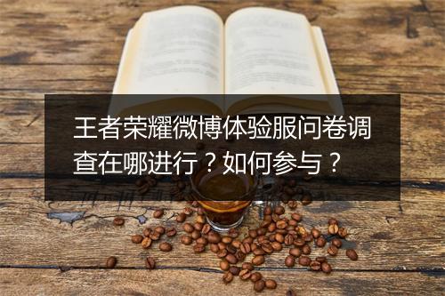 王者荣耀微博体验服问卷调查在哪进行?如何参与?