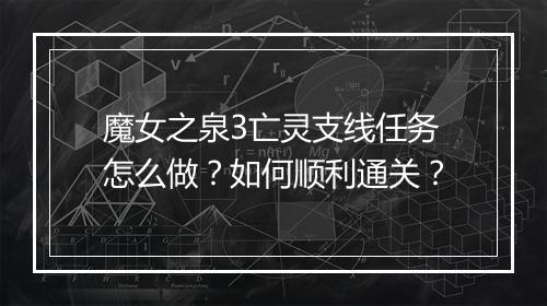 魔女之泉3亡灵支线任务怎么做？如何顺利通关？