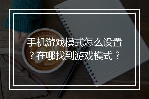 手机游戏模式怎么设置?在哪找到游戏模式?