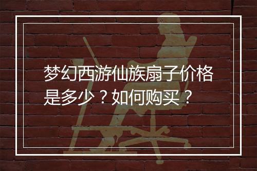 梦幻西游仙族扇子价格是多少？如何购买？