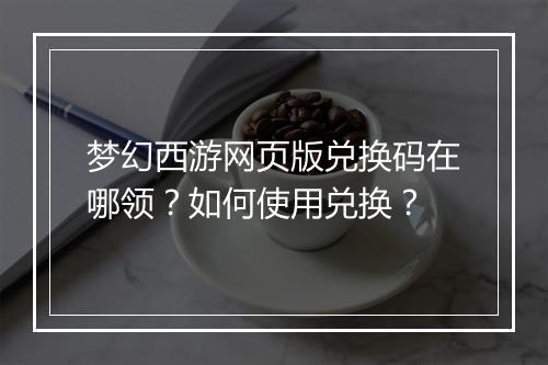 梦幻西游网页版兑换码在哪领?如何使用兑换?