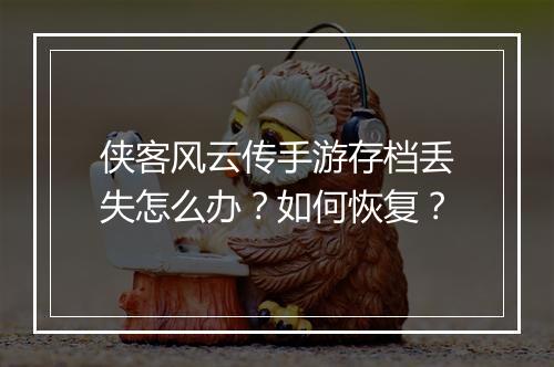 侠客风云传手游存档丢失怎么办？如何恢复？