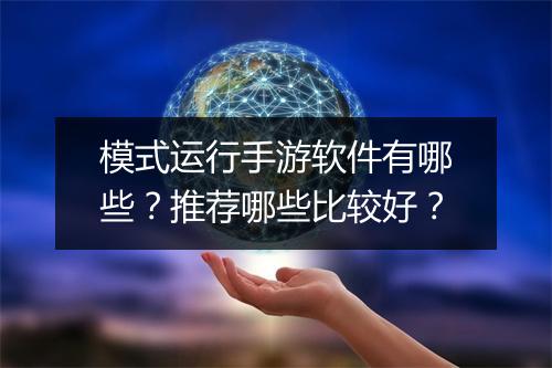 模式运行手游软件有哪些?推荐哪些比较好?